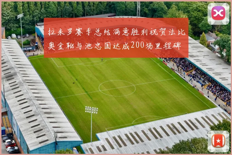 拉米罗赛季总结满意胜利祝贺法比奥金靴与池忠国达成200场里程碑