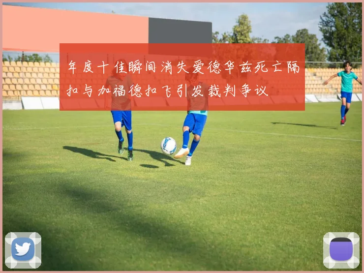 年度十佳瞬间消失爱德华兹死亡隔扣与加福德扣飞引发裁判争议
