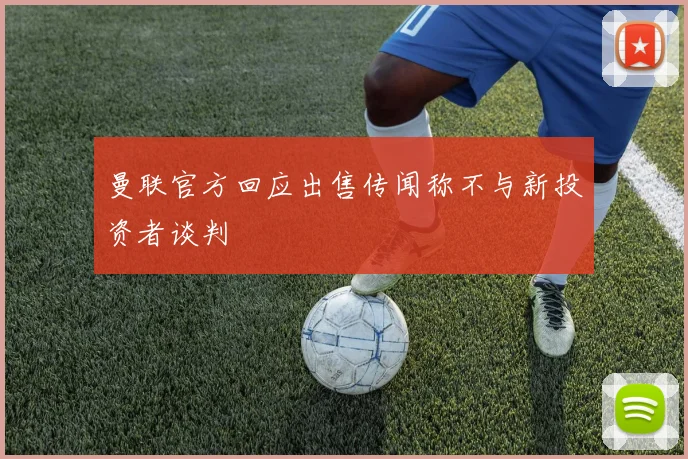 曼联官方回应出售传闻称不与新投资者谈判