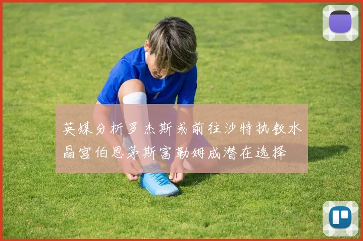 英媒分析罗杰斯或前往沙特执教水晶宫伯恩茅斯富勒姆成潜在选择