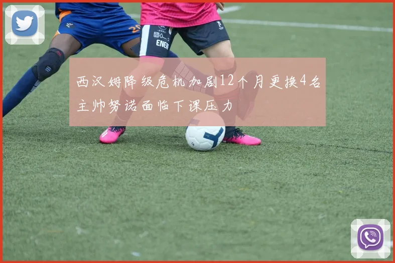 西汉姆降级危机加剧12个月更换4名主帅努诺面临下课压力