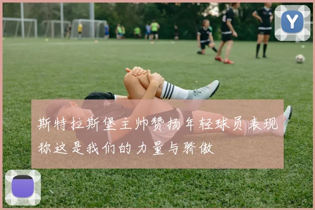 斯特拉斯堡主帅赞扬年轻球员表现称这是我们的力量与骄傲