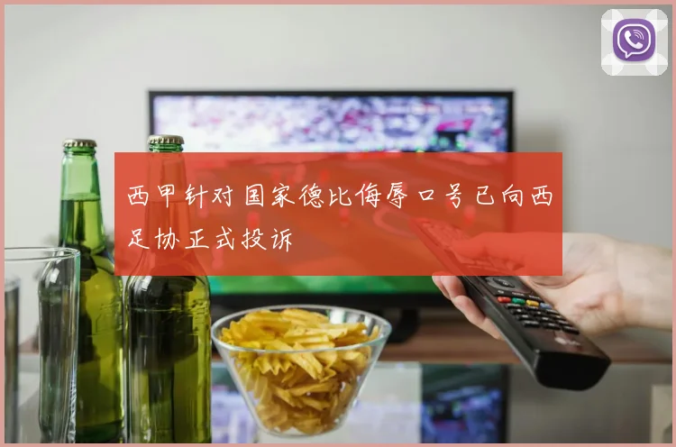 西甲针对国家德比侮辱口号已向西足协正式投诉