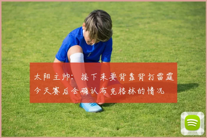 太阳主帅：接下来要背靠背打雷霆今天赛后会确认布克格林的情况
