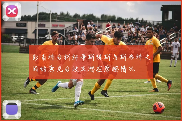 彭南特分析柯蒂斯琼斯与斯洛特之间的意见分歧及潜在摩擦情况