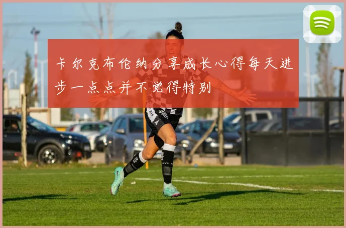 卡尔克布伦纳分享成长心得每天进步一点点并不觉得特别