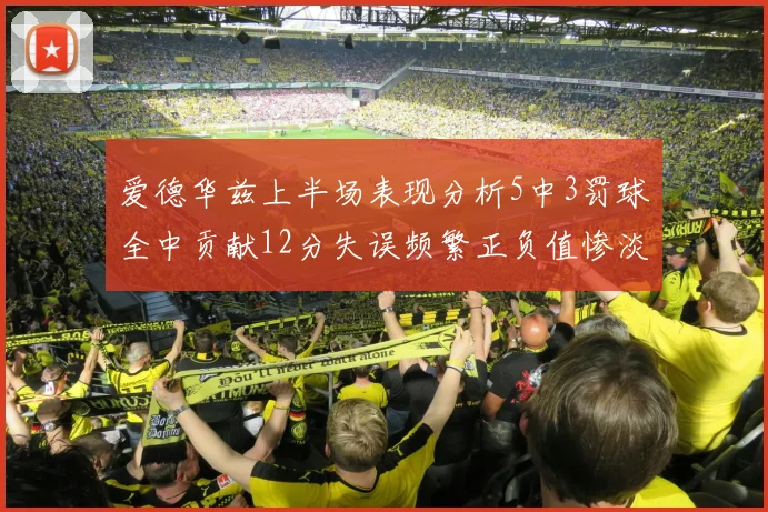 爱德华兹上半场表现分析5中3罚球全中贡献12分失误频繁正负值惨淡