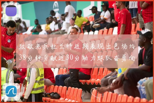 致敬老兵杜兰特近期表现出色场均38分钟贡献近30分助力球队奋勇向前