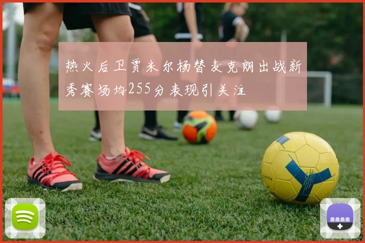 热火后卫贾米尔杨替麦克朗出战新秀赛场均255分表现引关注