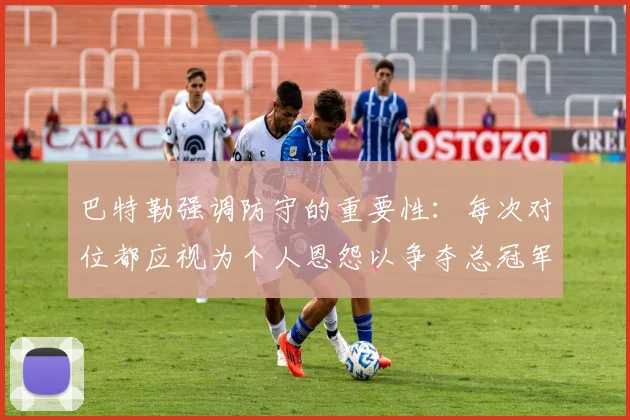 巴特勒强调防守的重要性：每次对位都应视为个人恩怨以争夺总冠军